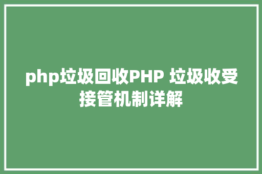 php垃圾回收PHP 垃圾收受接管机制详解