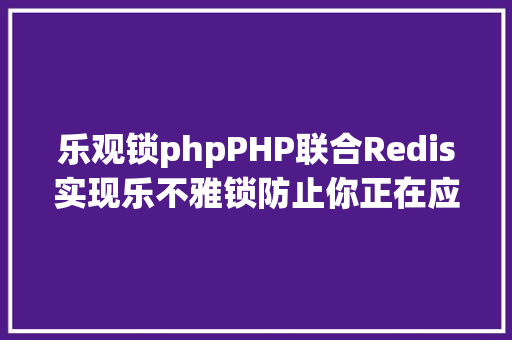 乐观锁phpPHP联合Redis实现乐不雅锁防止你正在应用的数据被偷偷改动