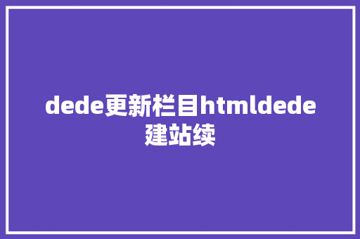 dede更新栏目htmldede建站续 AJAX