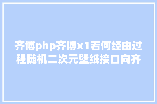 齐博php齐博x1若何经由过程随机二次元壁纸接口向齐博x1 bbs体系宣布信息