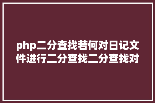 php二分查找若何对日记文件进行二分查找二分查找对象timecat介绍