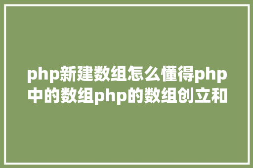 php新建数组怎么懂得php中的数组php的数组创立和应用办法是什么 JavaScript