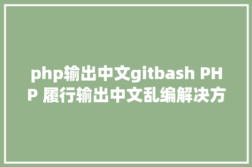 php输出中文gitbash PHP 履行输出中文乱编解决方法