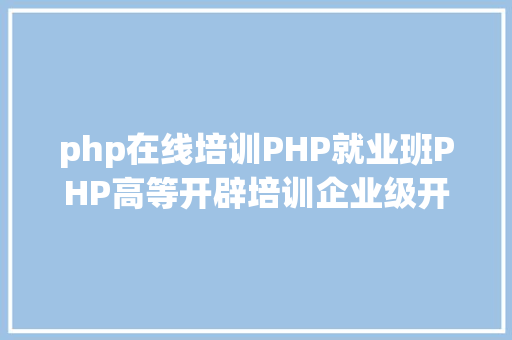 php在线培训PHP就业班PHP高等开辟培训企业级开辟专题课程 CSS