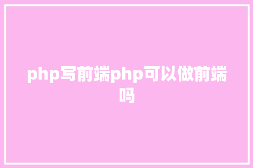 php写前端php可以做前端吗 Java