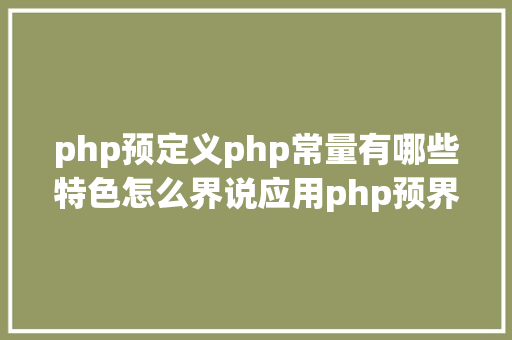 php预定义php常量有哪些特色怎么界说应用php预界说常量哪些