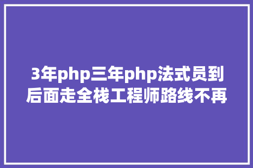 3年php三年php法式员到后面走全栈工程师路线不再拿一万的工资 Docker