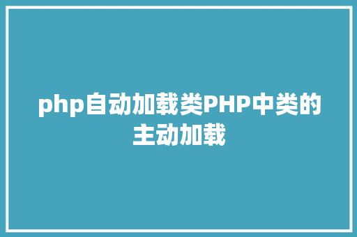 php自动加载类PHP中类的主动加载 Webpack