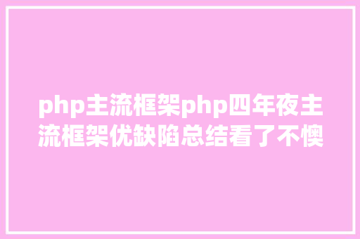 php主流框架php四年夜主流框架优缺陷总结看了不懊悔 HTML