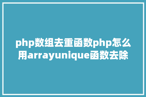 php数组去重函数php怎么用arrayunique函数去除数组中反复的值