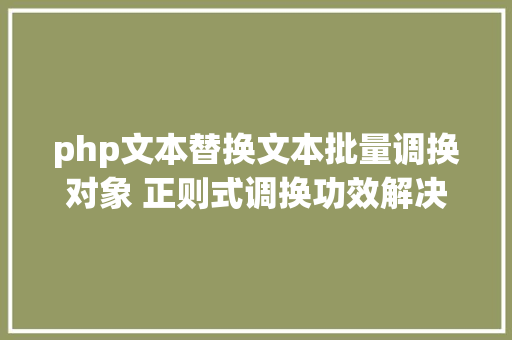 php文本替换文本批量调换对象 正则式调换功效解决一切文本运用操作