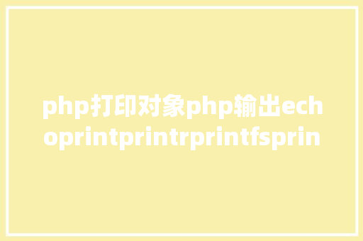 php打印对象php输出echoprintprintrprintfsprintfvardump比拟