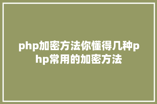 php加密方法你懂得几种php常用的加密方法