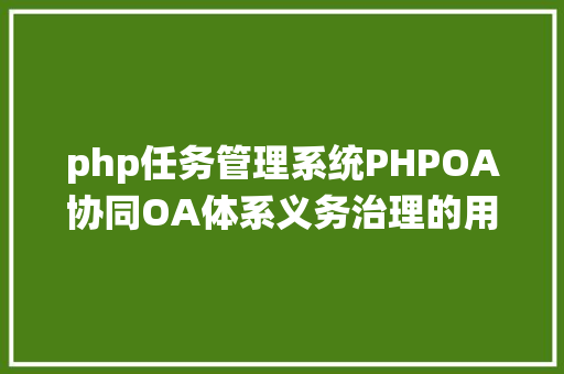 php任务管理系统PHPOA协同OA体系义务治理的用处 Bootstrap