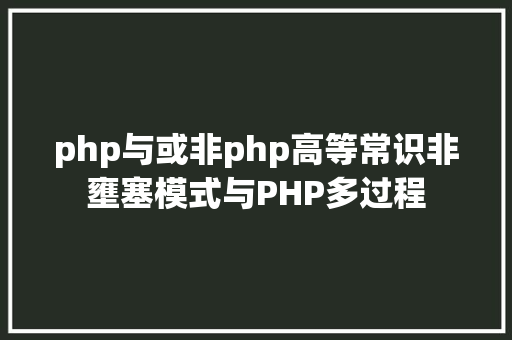 php与或非php高等常识非壅塞模式与PHP多过程