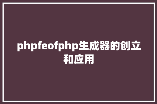 phpfeofphp生成器的创立和应用