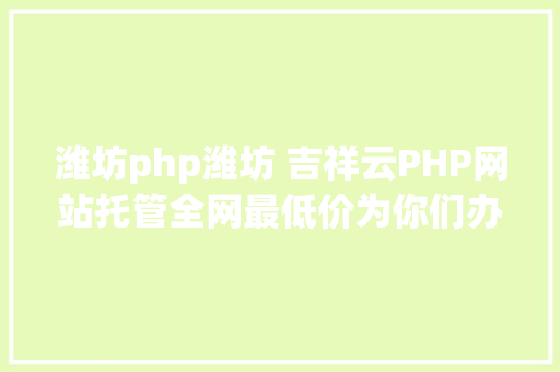 潍坊php潍坊 吉祥云PHP网站托管全网最低价为你们办事 HTML