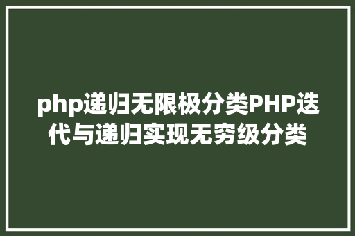 php递归无限极分类PHP迭代与递归实现无穷级分类