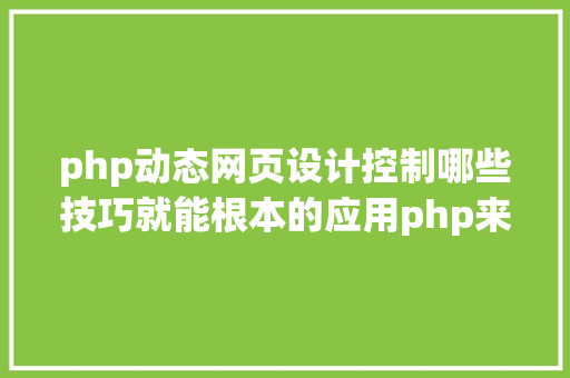 php动态网页设计控制哪些技巧就能根本的应用php来制造网页小编纯手打哦 Java