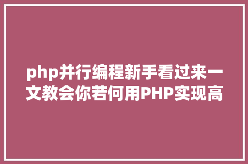 php并行编程新手看过来一文教会你若何用PHP实现高并发办事器