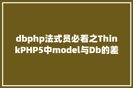 dbphp法式员必看之ThinkPHP5中model与Db的差别 React