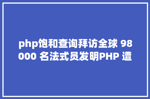 php饱和查询拜访全球 98000 名法式员发明PHP 遭厌弃前端岗已饱和