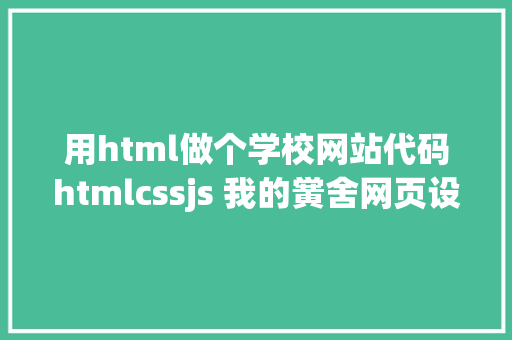 用html做个学校网站代码htmlcssjs 我的黉舍网页设计与制造实例6个页面