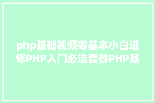 php基础视频零基本小白进修PHP入门必选套餐PHP基本经典视频教程和年夜纲