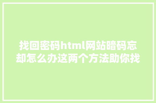 找回密码html网站暗码忘却怎么办这两个方法助你找回实测有用