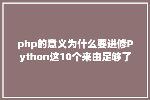 php的意义为什么要进修Python这10个来由足够了