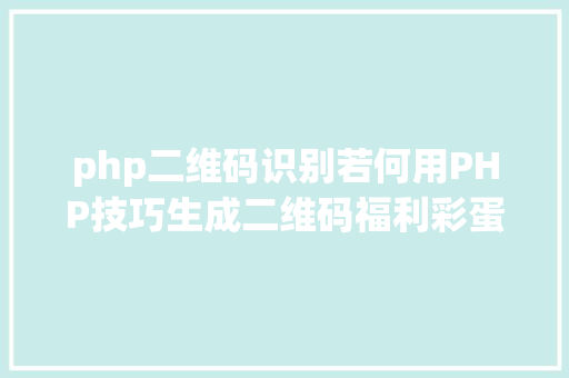 php二维码识别若何用PHP技巧生成二维码福利彩蛋在文末