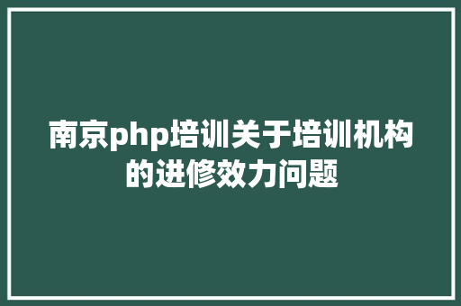 南京php培训关于培训机构的进修效力问题