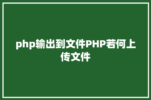 php输出到文件PHP若何上传文件 JavaScript