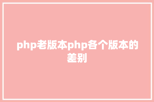 php老版本php各个版本的差别 Python