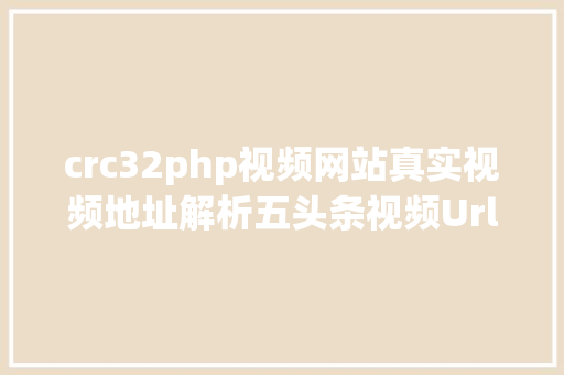 crc32php视频网站真实视频地址解析五头条视频Url嗅探