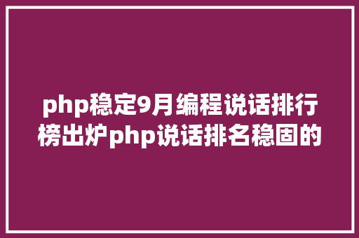 php稳定9月编程说话排行榜出炉php说话排名稳固的恐怖 PHP