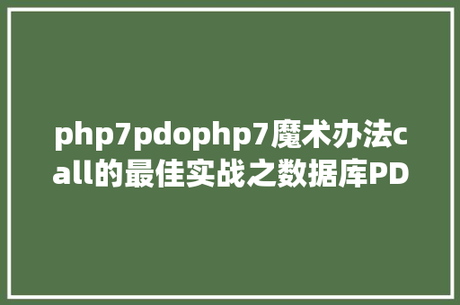 php7pdophp7魔术办法call的最佳实战之数据库PDO类的驱动设计实战