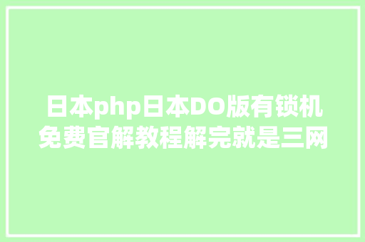 日本php日本DO版有锁机免费官解教程解完就是三网图文详解 Java