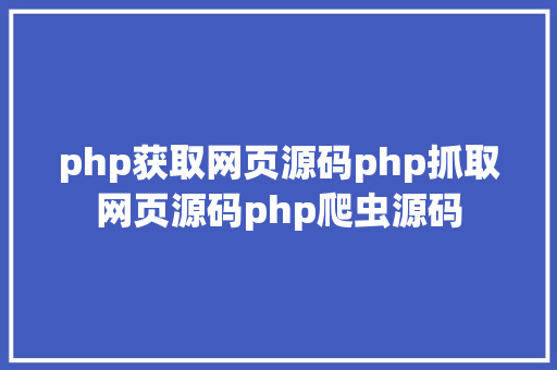 php获取网页源码php抓取网页源码php爬虫源码