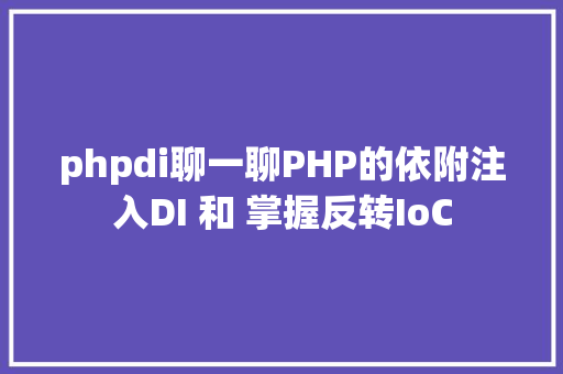 phpdi聊一聊PHP的依附注入DI 和 掌握反转IoC