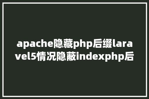 apache隐藏php后缀laravel5情况隐蔽indexphp后缀apache的办法