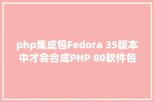 php集成包Fedora 35版本中才会合成PHP 80软件包 Node.js