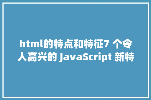 html的特点和特征7 个令人高兴的 JavaScript 新特征 PHP