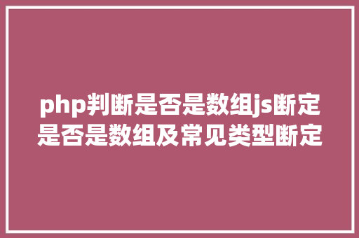 php判断是否是数组js断定是否是数组及常见类型断定