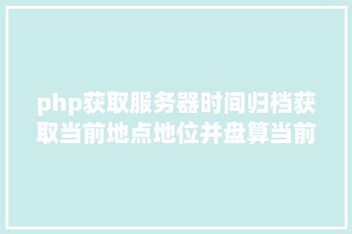 php获取服务器时间归档获取当前地点地位并盘算当前地位日出日落时光JSPHP