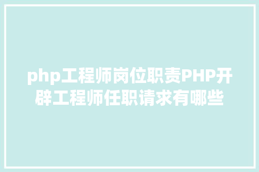 php工程师岗位职责PHP开辟工程师任职请求有哪些