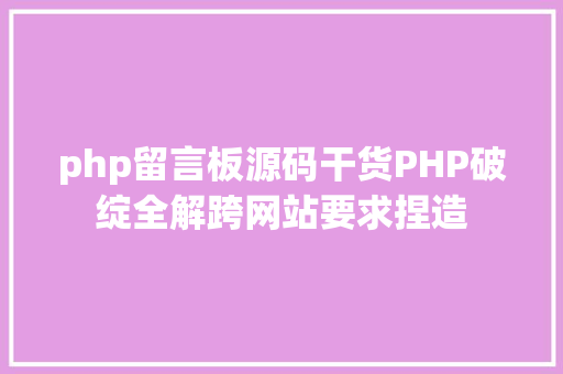 php留言板源码干货PHP破绽全解跨网站要求捏造 jQuery