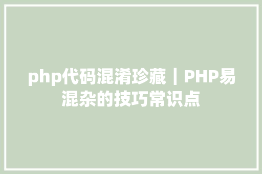 php代码混淆珍藏｜PHP易混杂的技巧常识点