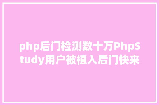 php后门检测数十万PhpStudy用户被植入后门快来检测你是否已沦为肉鸡 Ruby