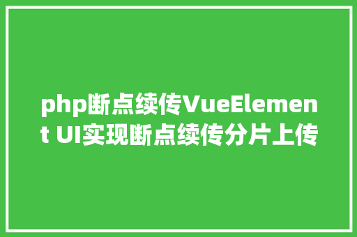 php断点续传VueElement UI实现断点续传分片上传秒传 SQL